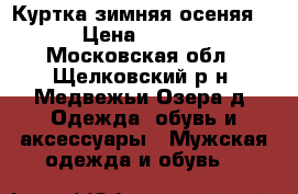 Куртка зимняя-осеняя!  › Цена ­ 5 000 - Московская обл., Щелковский р-н, Медвежьи Озера д. Одежда, обувь и аксессуары » Мужская одежда и обувь   